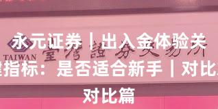永元证券｜出入金体验关键指标：是否适合新手｜对比篇