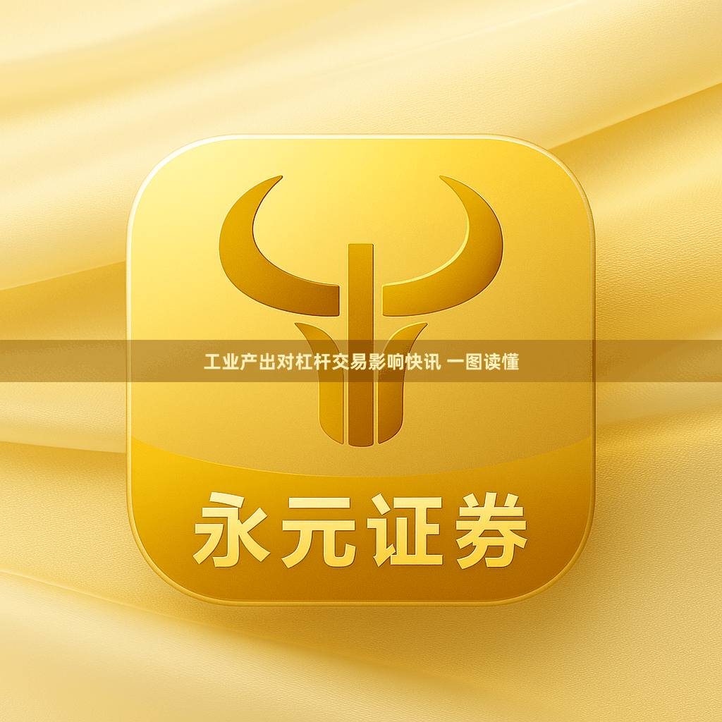 工业产出对杠杆交易影响快讯 一图读懂