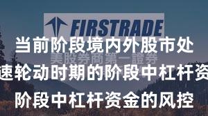 当前阶段境内外股市处于热点快速轮动时期的阶段中杠杆资金的风控