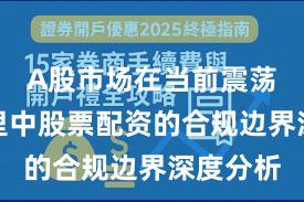 A股市场在当前震荡市环境里中股票配资的合规边界深度分析