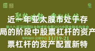 近一年亚太股市处于存量博弈格局的阶段中股票杠杆的资产配置新特