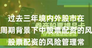 过去三年境内外股市在宽幅震荡周期背景下中股票配资的风险管理常