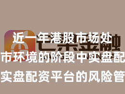 近一年港股市场处于震荡市环境的阶段中实盘配资平台的风险管理常