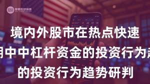 境内外股市在热点快速轮动时期中中杠杆资金的投资行为趋势研判