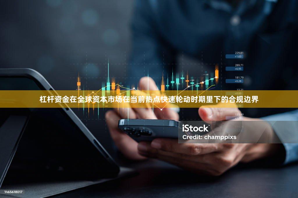 杠杆资金在全球资本市场在当前热点快速轮动时期里下的合规边界