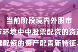 当前阶段境内外股市在震荡市环境中中股票配资的资产配置新特征与