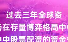 过去三年全球资本市场在存量博弈格局中中股票配资的资金效率常见