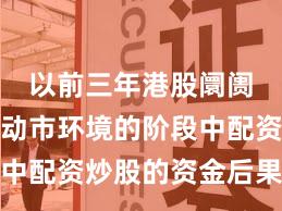 以前三年港股阛阓处于轰动市环境的阶段中配资炒股的资金后果新特