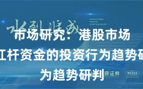 市场研究：港股市场中杠杆资金的投资行为趋势研判