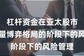 杠杆资金在亚太股市处于存量博弈格局的阶段下的风险管理