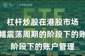 杠杆炒股在港股市场处于宽幅震荡周期的阶段下的账户管理