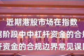 近期港股市场在指数反复拉锯阶段中中杠杆资金的合规边界常见误区