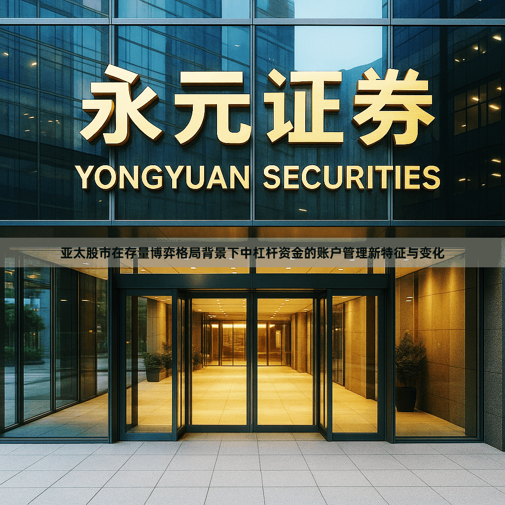 亚太股市在存量博弈格局背景下中杠杆资金的账户管理新特征与变化