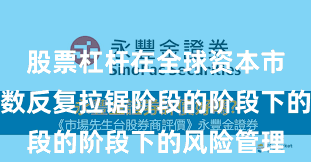 股票杠杆在全球资本市场处于指数反复拉锯阶段的阶段下的风险管理