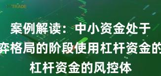 案例解读：中小资金处于存量博弈格局的阶段使用杠杆资金的风控体
