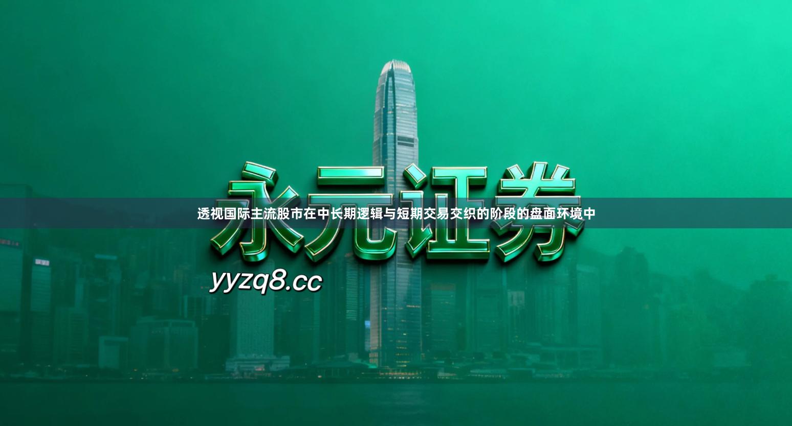 透视国际主流股市在中长期逻辑与短期交易交织的阶段的盘面环境中