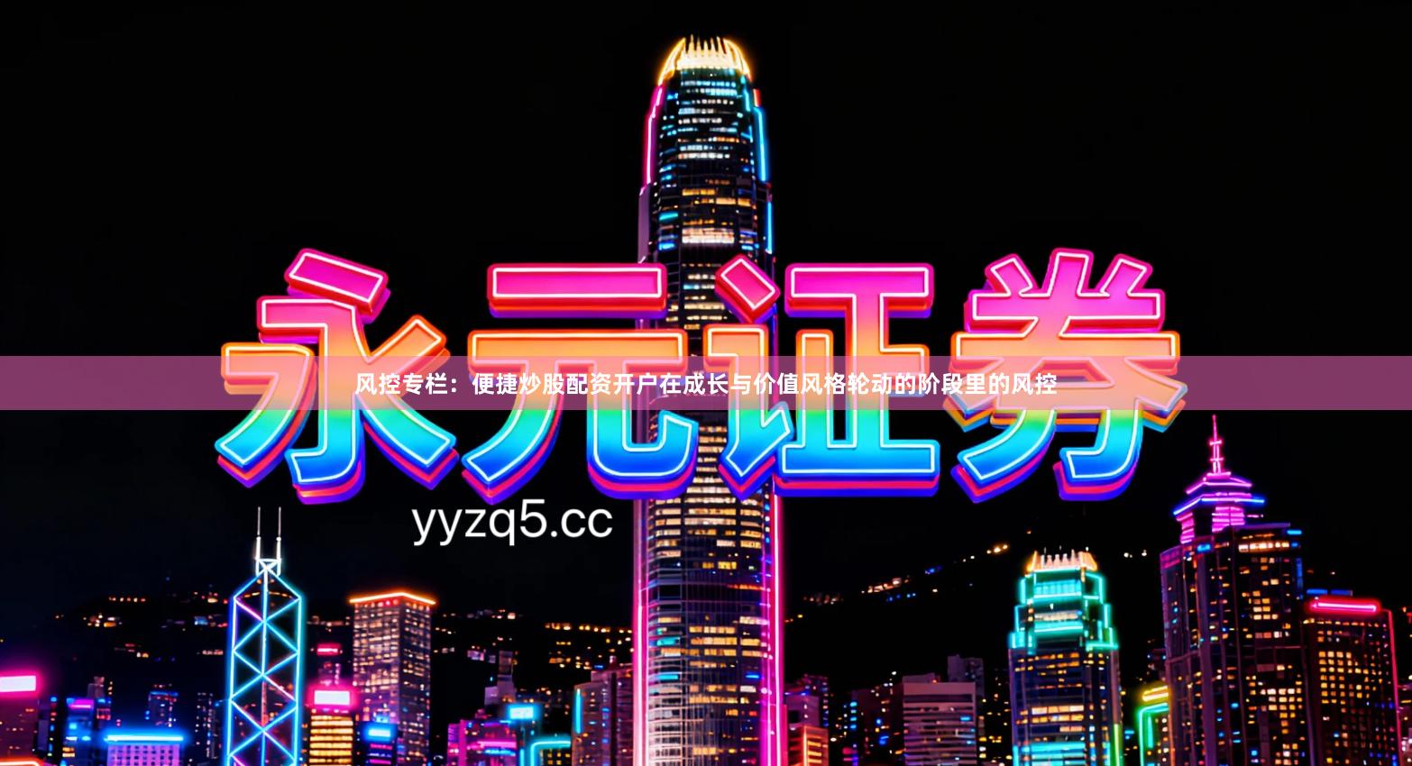 风控专栏：便捷炒股配资开户在成长与价值风格轮动的阶段里的风控