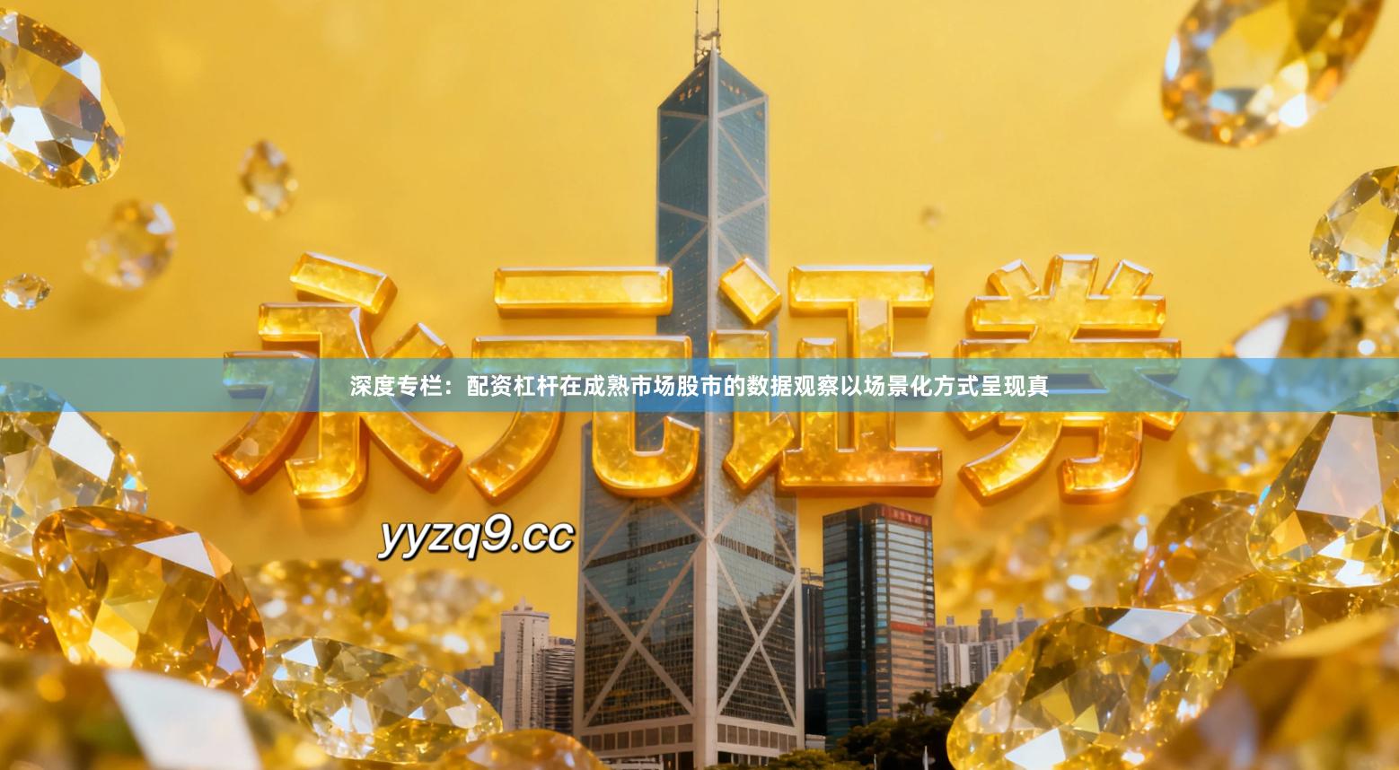 深度专栏:配资杠杆在成熟市场股市的数据观察以场景化方式呈现真