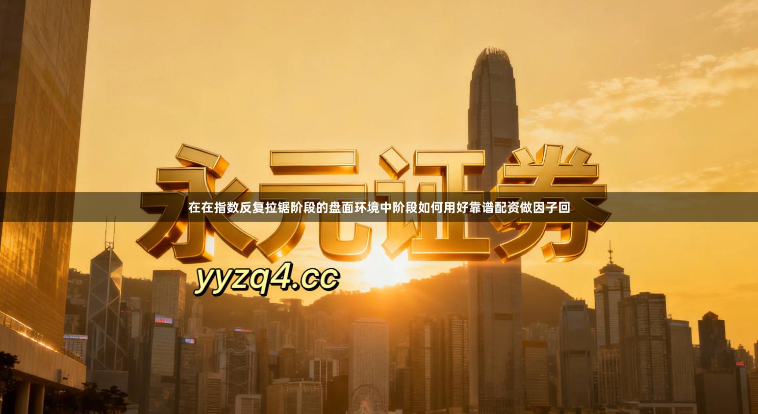 在在指数反复拉锯阶段的盘面环境中阶段如何用好靠谱配资做因子回