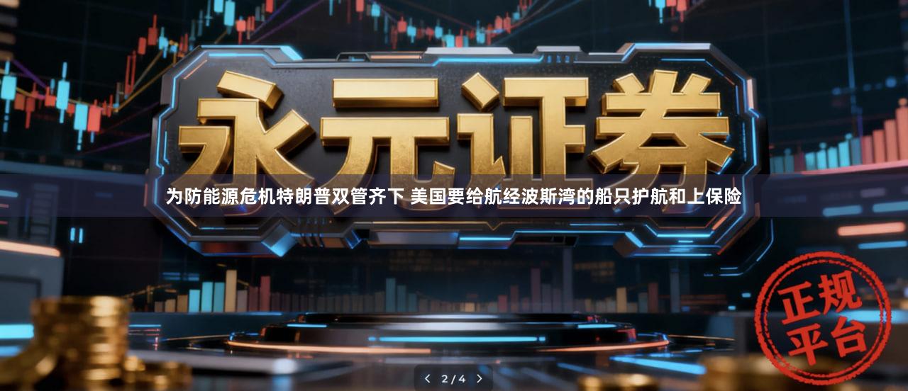 为防能源危机特朗普双管齐下 美国要给航经波斯湾的船只护航和上保险