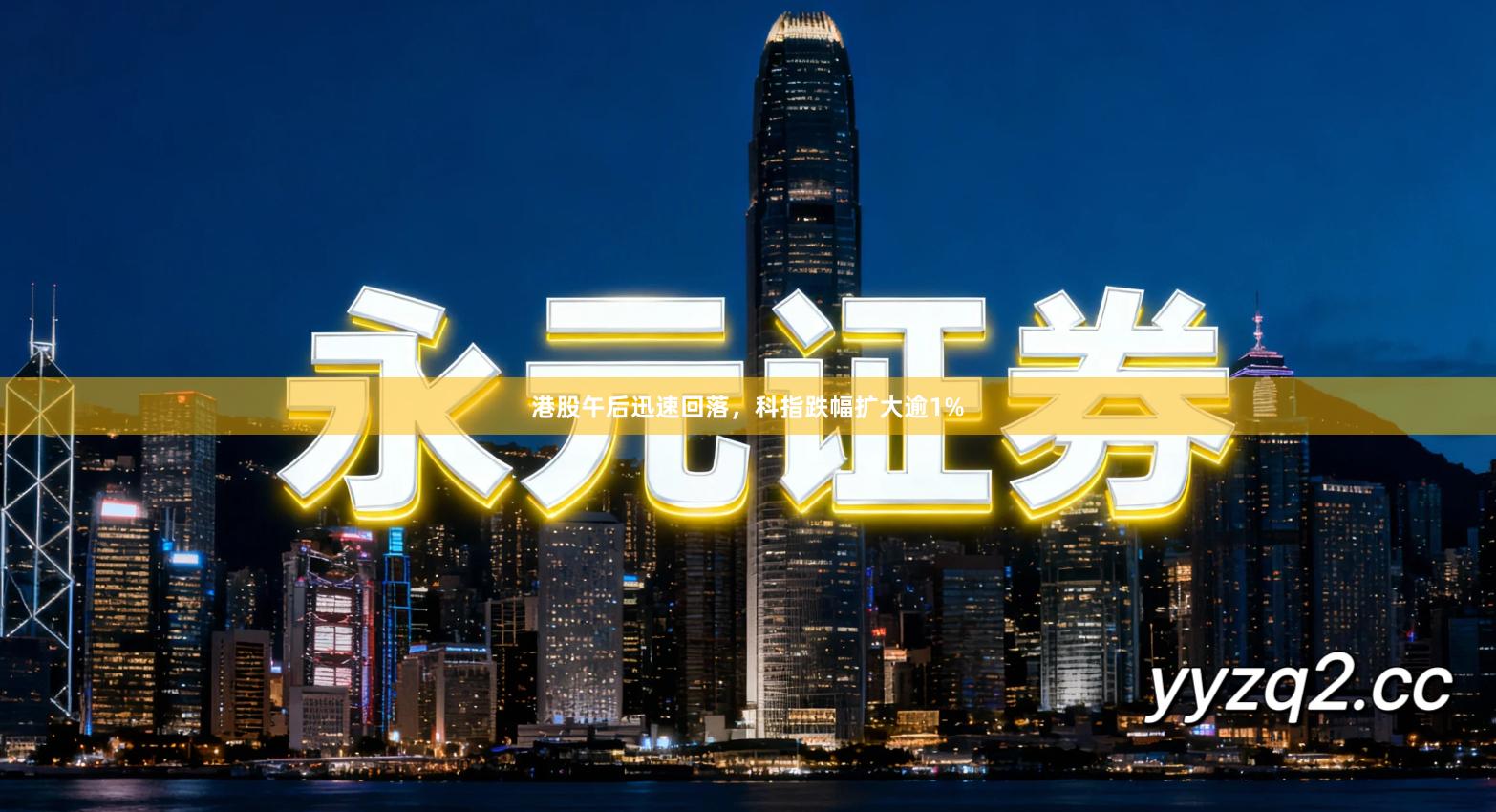 港股午后迅速回落，科指跌幅扩大逾1%